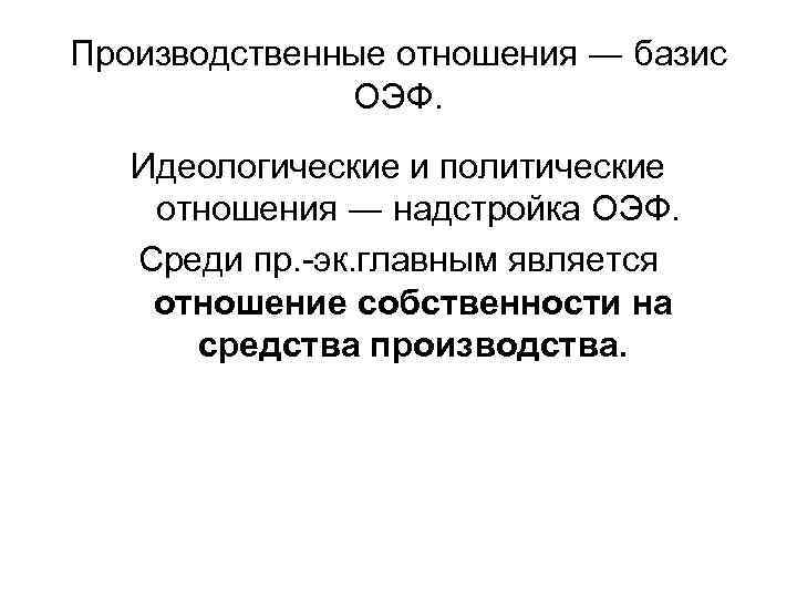 Производственные отношения ― базис ОЭФ. Идеологические и политические отношения ― надстройка ОЭФ. Среди пр.