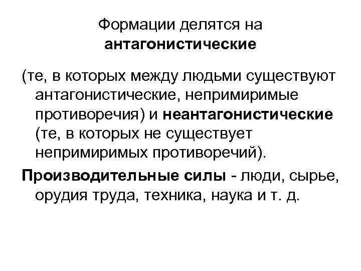 Формации делятся на антагонистические (те, в которых между людьми существуют антагонистические, непримиримые противоречия) и