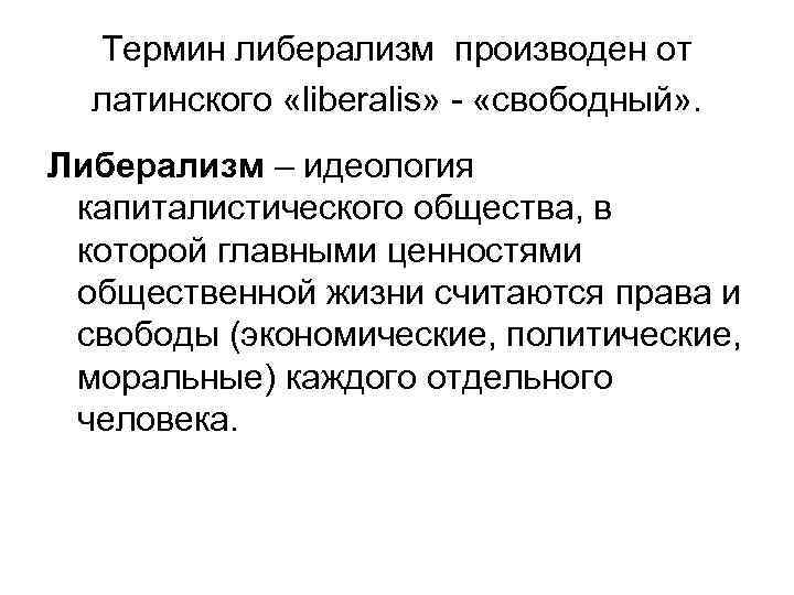 Термин либерализм производен от латинского «liberalis» - «свободный» . Либерализм – идеология капиталистического общества,