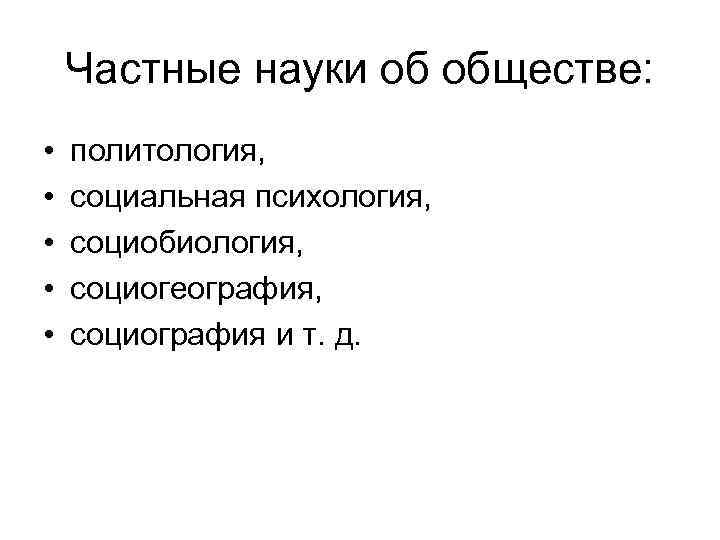 Частные науки об обществе: • • • политология, социальная психология, социобиология, социогеография, социография и