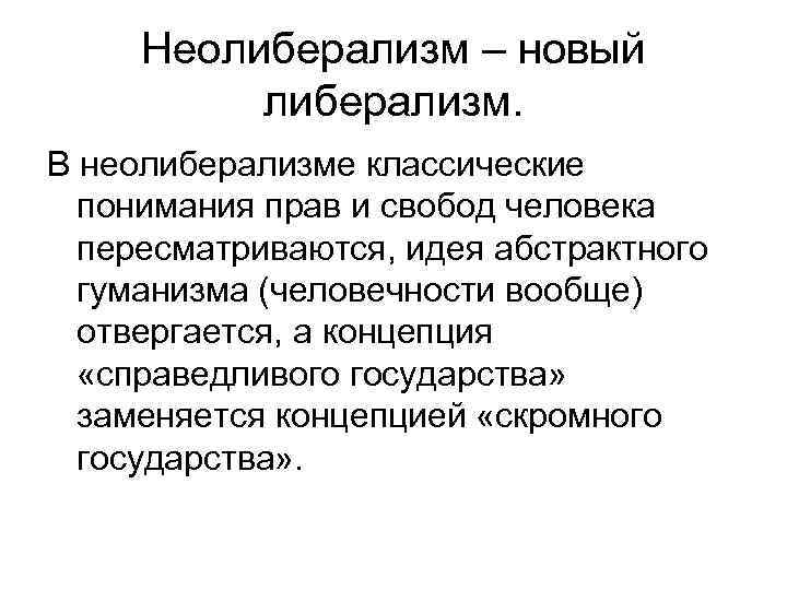 Неолиберализм – новый либерализм. В неолиберализме классические понимания прав и свобод человека пересматриваются, идея