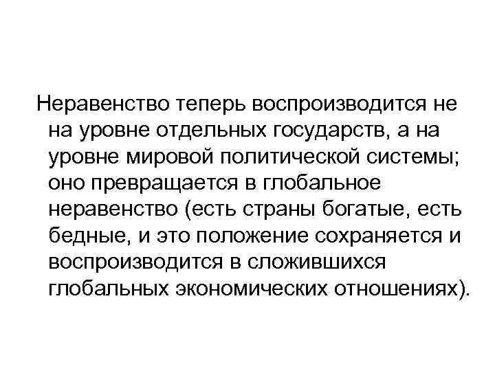 Неравенство теперь воспроизводится не на уровне отдельных государств, а на уровне мировой политической системы;