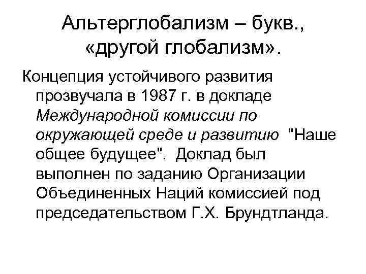 Альтерглобализм – букв. , «другой глобализм» . Концепция устойчивого развития прозвучала в 1987 г.