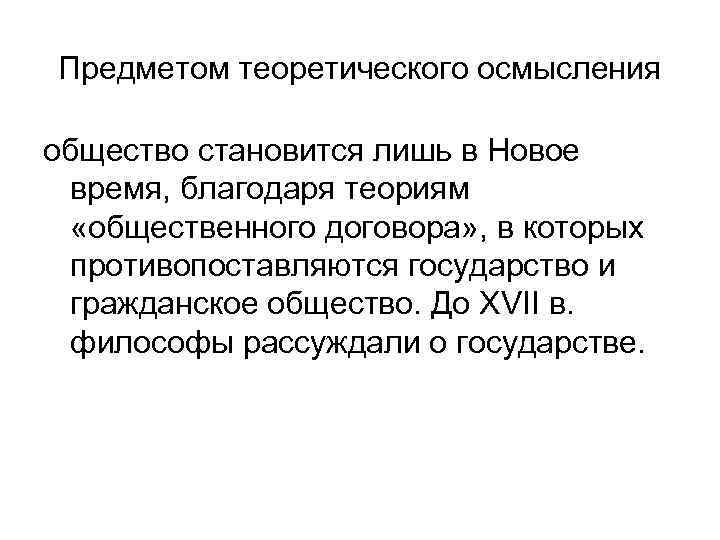 Предметом теоретического осмысления общество становится лишь в Новое время, благодаря теориям «общественного договора» ,