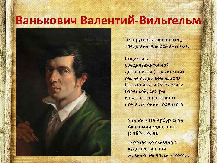 Ванькович Валентий-Вильгельм Белорусский живописец, представитель романтизма. Родился в среднезажиточной дворянской (шляхетской) семье судьи Мельхиора