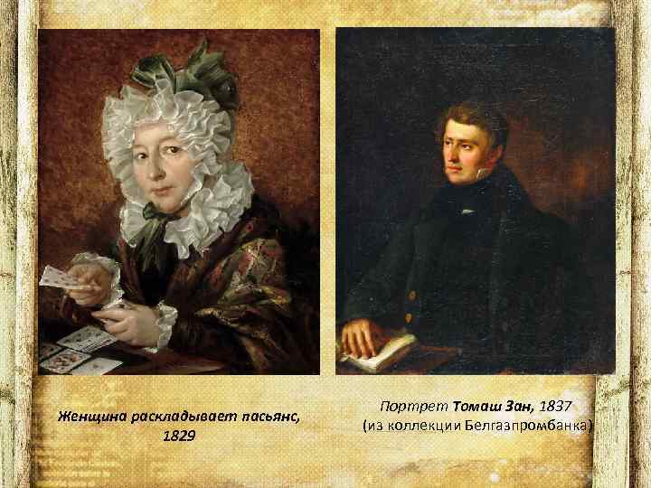 Женщина раскладывает пасьянс, 1829 Портрет Томаш Зан, 1837 (из коллекции Белгазпромбанка) 