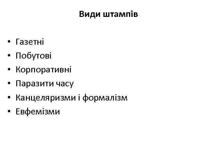 Види штампів • • • Газетні Побутові Корпоративні Паразити часу Канцеляризми і формалізм Евфемізми