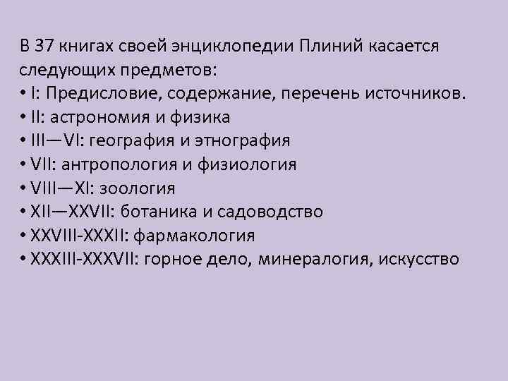 В 37 книгах своей энциклопедии Плиний касается следующих предметов: • I: Предисловие, содержание, перечень