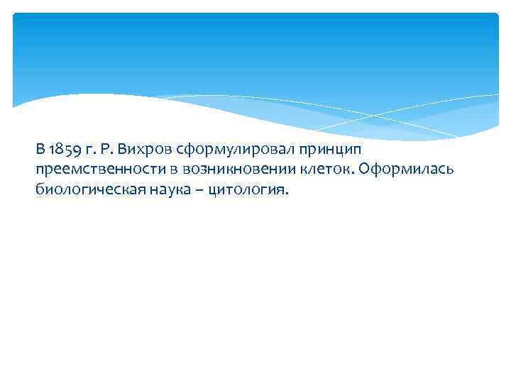 В 1859 г. Р. Вихров сформулировал принцип преемственности в возникновении клеток. Оформилась биологическая наука