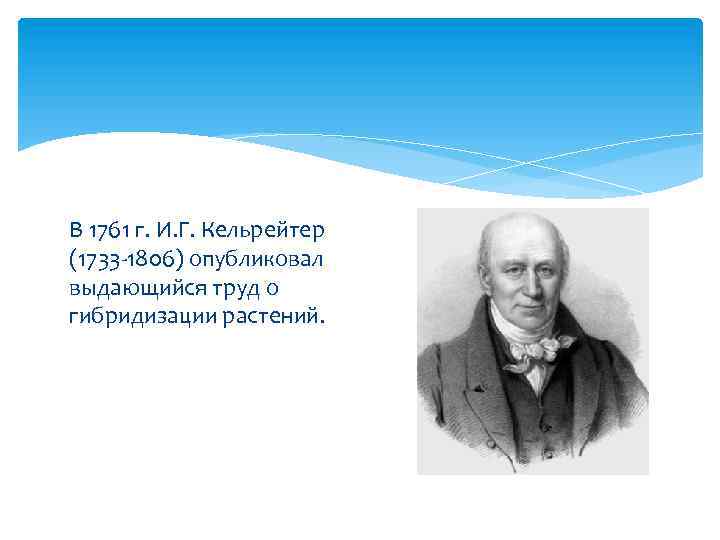 В 1761 г. И. Г. Кельрейтер (1733 -1806) опубликовал выдающийся труд о гибридизации растений.