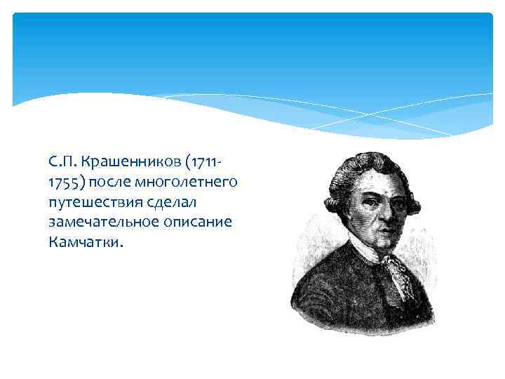 С. П. Крашенников (17111755) после многолетнего путешествия сделал замечательное описание Камчатки. 