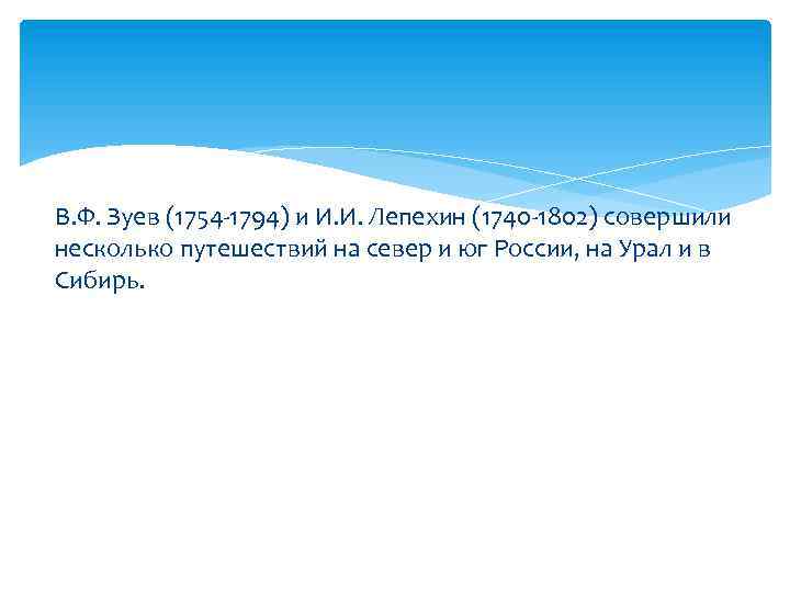 В. Ф. Зуев (1754 -1794) и И. И. Лепехин (1740 -1802) совершили несколько путешествий