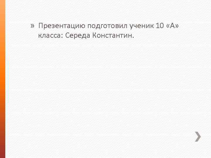 » Презентацию подготовил ученик 10 «А» класса: Середа Константин. 