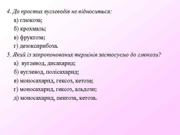 4. До простих вуглеводів не відноситься: а) глюкоза; б) крохмаль; в) фруктоза; г) дезоксирибоза.
