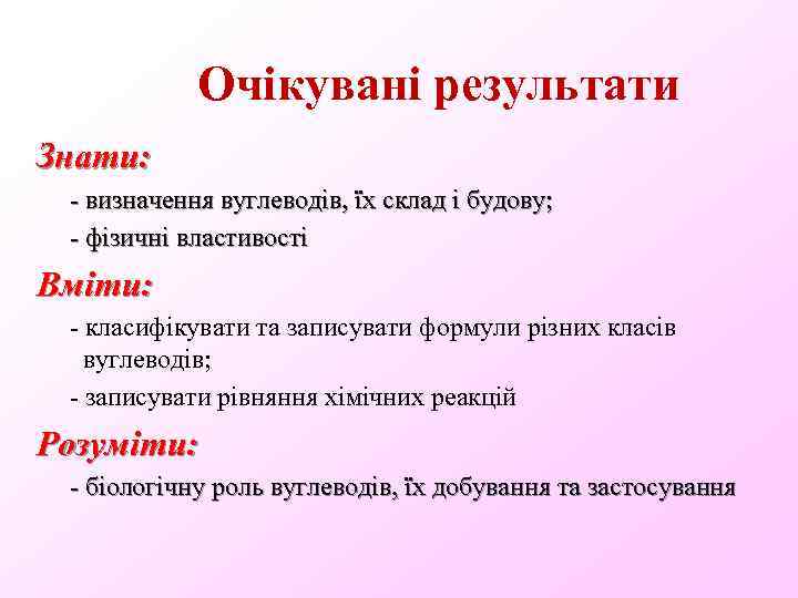 Очікувані результати Знати: - визначення вуглеводів, їх склад і будову; - фізичні властивості Вміти: