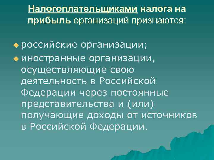 Налогоплательщиками налога на прибыль организаций признаются: u российские организации; u иностранные организации, осуществляющие свою