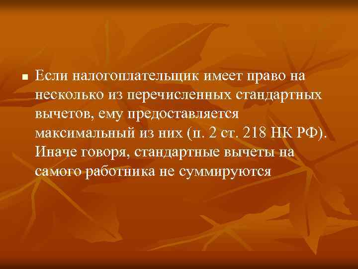 n Если налогоплательщик имеет право на несколько из перечисленных стандартных вычетов, ему предоставляется максимальный