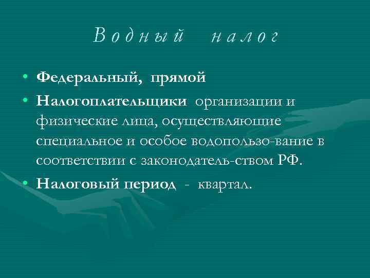 Водный налог • Федеральный, прямой • Налогоплательщики организации и физические лица, осуществляющие специальное и