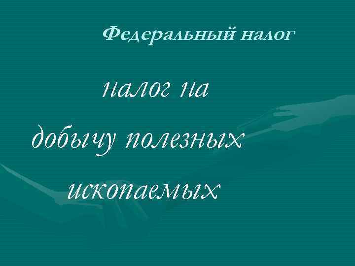 Федеральный налог на добычу полезных ископаемых 