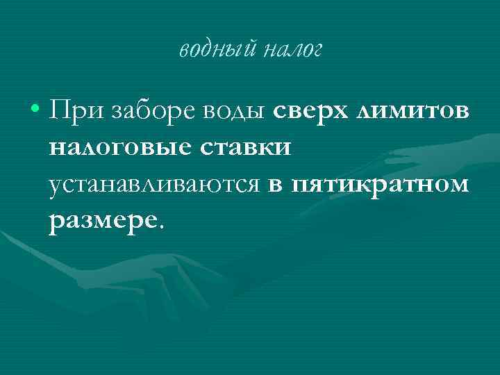 водный налог • При заборе воды сверх лимитов налоговые ставки устанавливаются в пятикратном размере.