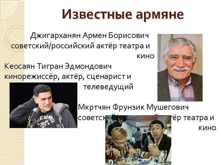 Известные армяне Джигарханян Армен Борисович советский/российский актёр театра и кино Кеосаян Тигран Эдмондович кинорежиссёр,