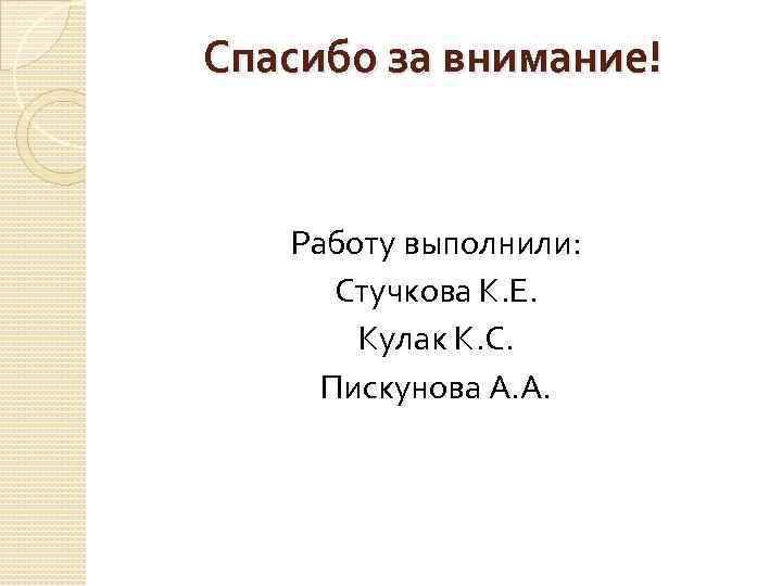 Спасибо за внимание! Работу выполнили: Стучкова К. Е. Кулак К. С. Пискунова А. А.