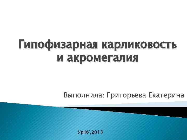 Гипофизарная карликовость и акромегалия Выполнила: Григорьева Екатерина Ур. ФУ, 2013 