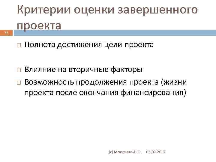 72 Критерии оценки завершенного проекта Полнота достижения цели проекта Влияние на вторичные факторы Возможность