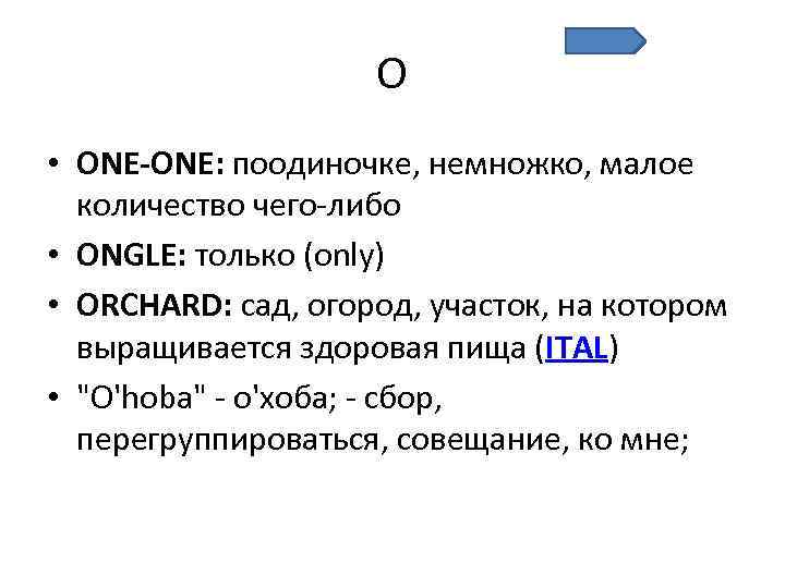 O • ONE-ONE: поодиночке, немножко, малое количество чего-либо • ONGLE: только (only) • ORCHARD: