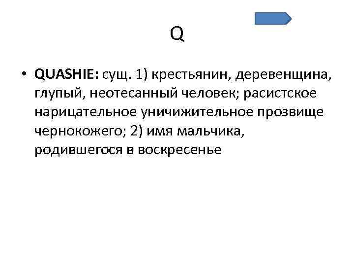 Q • QUASHIE: сущ. 1) крестьянин, деревенщина, глупый, неотесанный человек; расистское нарицательное уничижительное прозвище