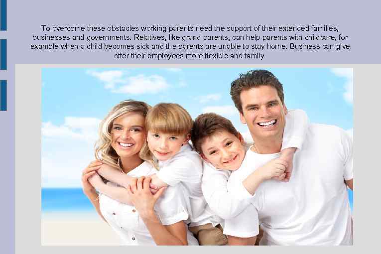 To overcome these obstacles working parents need the support of their extended families, businesses