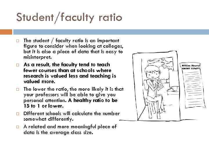 Student/faculty ratio The student / faculty ratio is an important figure to consider when