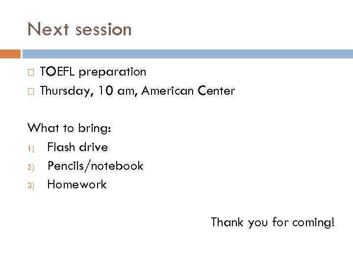 Next session TOEFL preparation Thursday, 10 am, American Center What to bring: 1) Flash