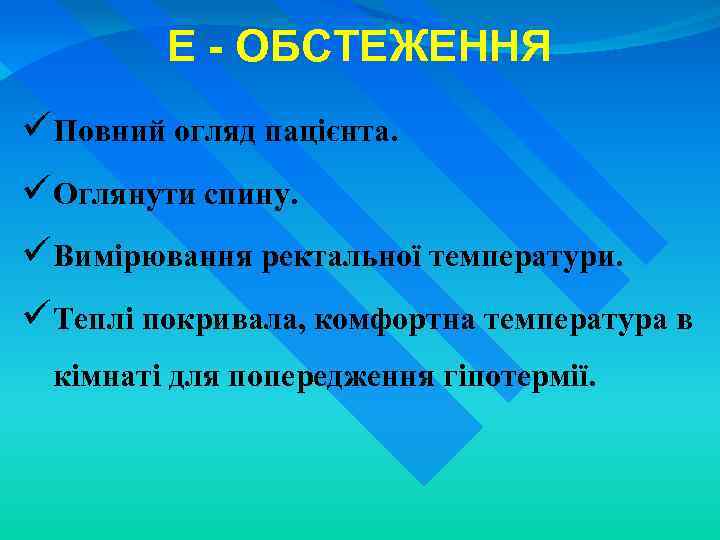 E - ОБСТЕЖЕННЯ üПовний огляд пацієнта. üОглянути спину. üВимірювання ректальної температури. üТеплі покривала, комфортна