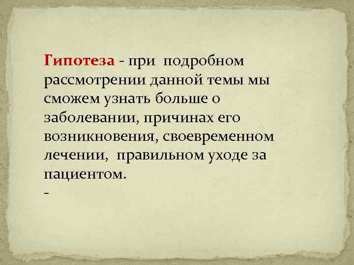 Гипотеза - при подробном рассмотрении данной темы мы сможем узнать больше о заболевании, причинах
