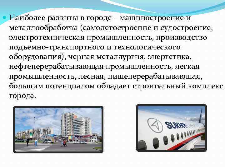  Наиболее развиты в городе – машиностроение и металлообработка (самолетостроение и судостроение, электротехническая промышленность,