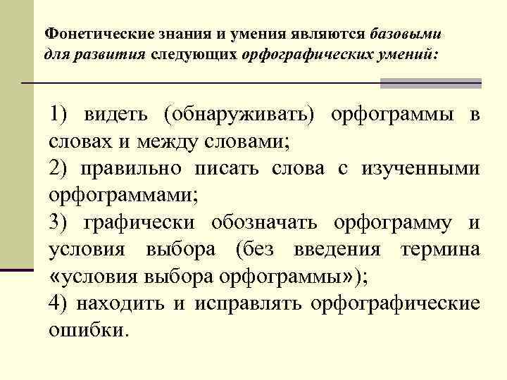 Фонетические знания и умения являются базовыми для развития следующих орфографических умений: 1) видеть (обнаруживать)