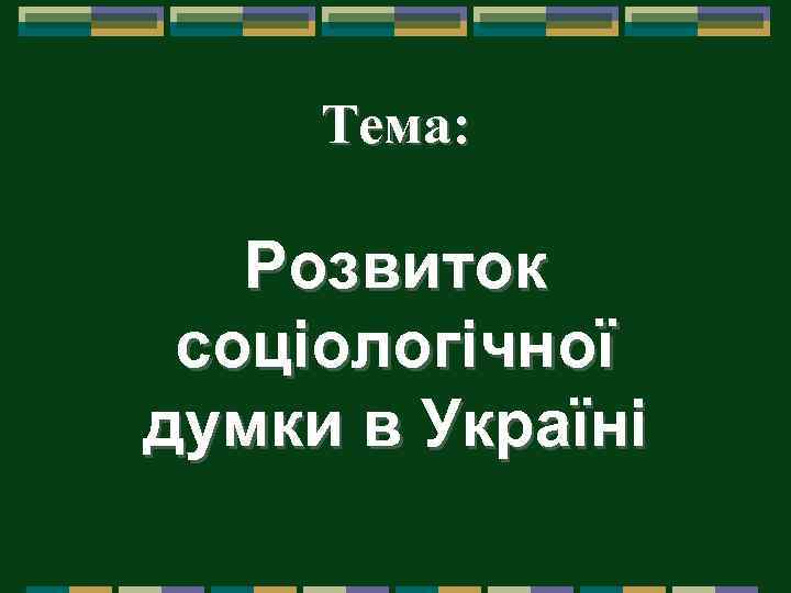 Тема: Розвиток соціологічної думки в Україні 
