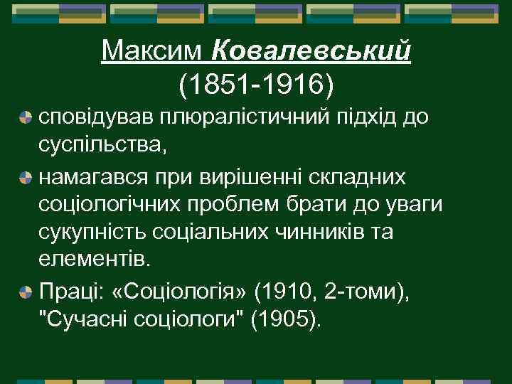 Максим Ковалевський (1851 1916) сповідував плюралістичний підхід до суспільства, намагався при вирішенні складних соціологічних