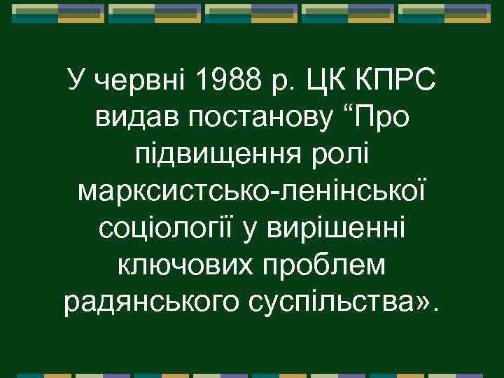 У червні 1988 р. ЦК КПРС видав постанову “Про підвищення ролі марксистсько ленінської соціології
