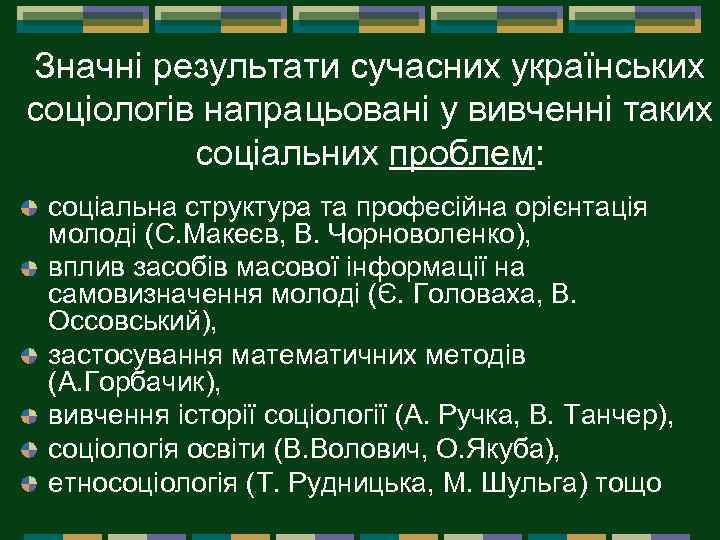Значні результати сучасних українських соціологів напрацьовані у вивченні таких соціальних проблем: соціальна структура та
