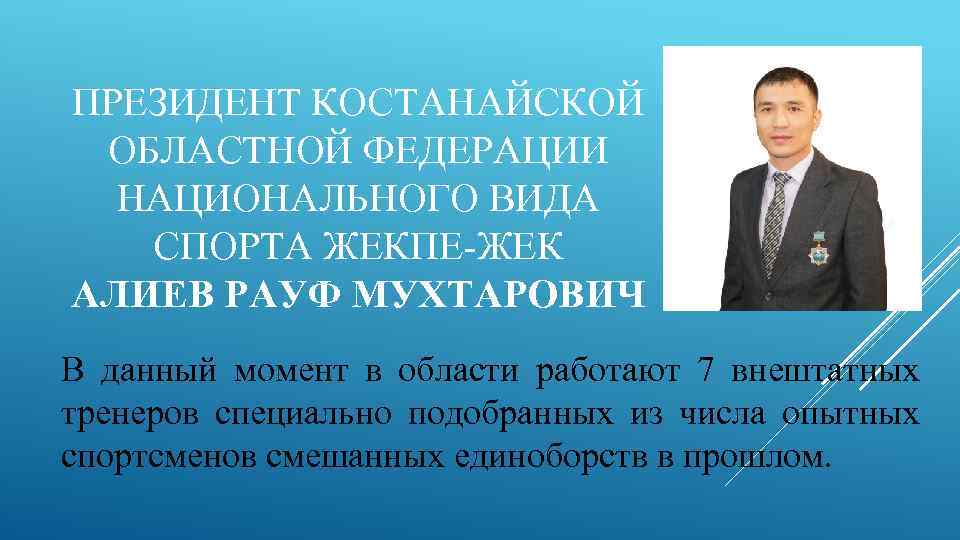 ПРЕЗИДЕНТ КОСТАНАЙСКОЙ ОБЛАСТНОЙ ФЕДЕРАЦИИ НАЦИОНАЛЬНОГО ВИДА СПОРТА ЖЕКПЕ-ЖЕК АЛИЕВ РАУФ МУХТАРОВИЧ В данный момент