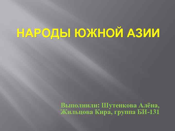 НАРОДЫ ЮЖНОЙ АЗИИ Выполнили: Шутенкова Алёна, Жильцова Кира, группа БИ-131 