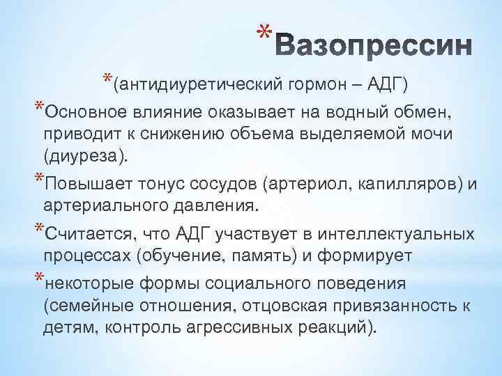 * *(антидиуретический гормон – АДГ) *Основное влияние оказывает на водный обмен, приводит к снижению