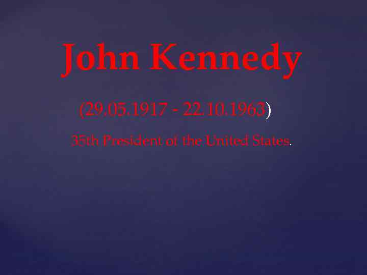 John Kennedy (29. 05. 1917 - 22. 10. 1963) 35 th President of the