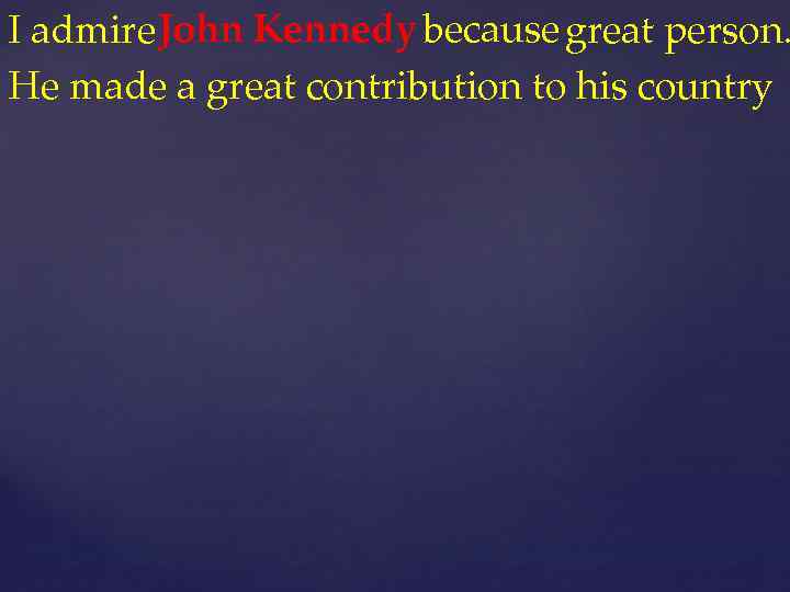 John Kennedy because great person. I admire He made a great contribution to his