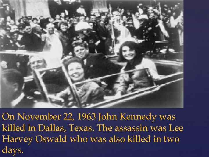 On November 22, 1963 John Kennedy was killed in Dallas, Texas. The assassin was