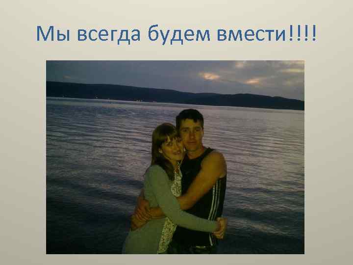 Мы всегда будем вмести!!!! 