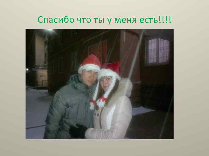 Спасибо что ты у меня есть!!!! 