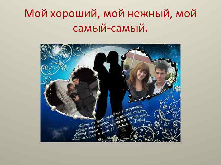 Мой хороший, мой нежный, мой самый-самый. 